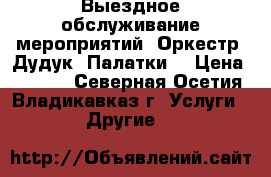 Выездное обслуживание мероприятий. Оркестр. Дудук. Палатки. › Цена ­ 1 000 - Северная Осетия, Владикавказ г. Услуги » Другие   